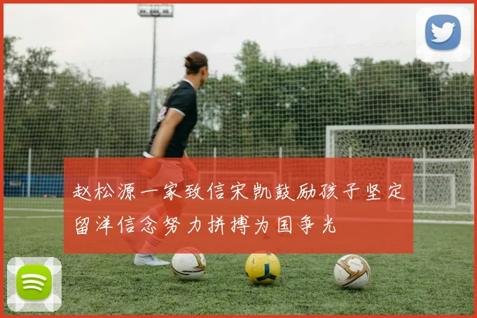 赵松源一家致信宋凯鼓励孩子坚定留洋信念努力拼搏为国争光