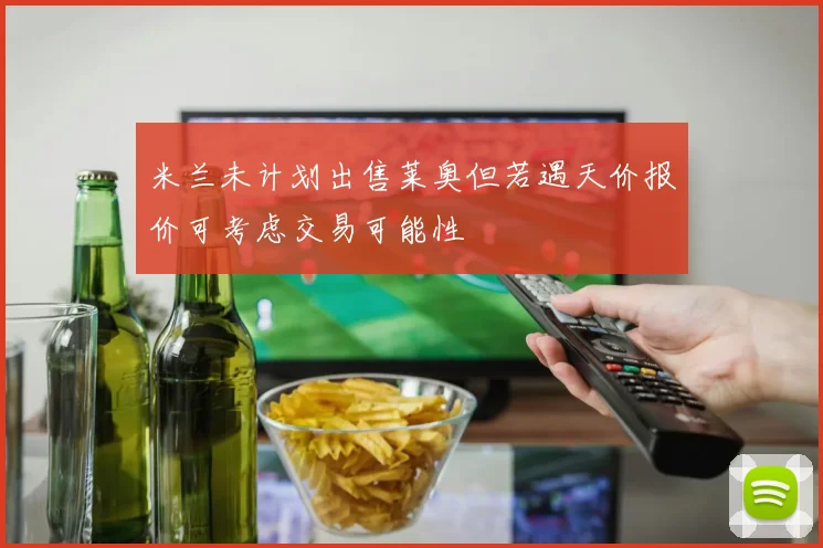 米兰未计划出售莱奥但若遇天价报价可考虑交易可能性