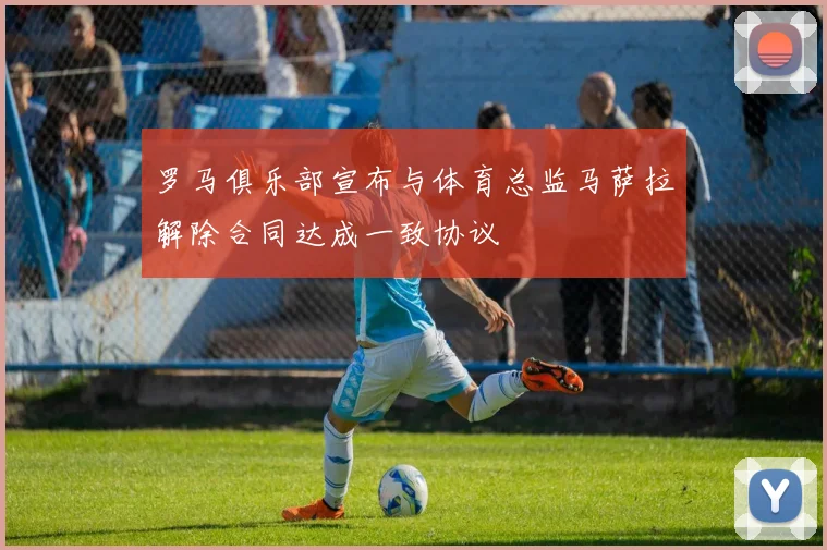 罗马俱乐部宣布与体育总监马萨拉解除合同达成一致协议