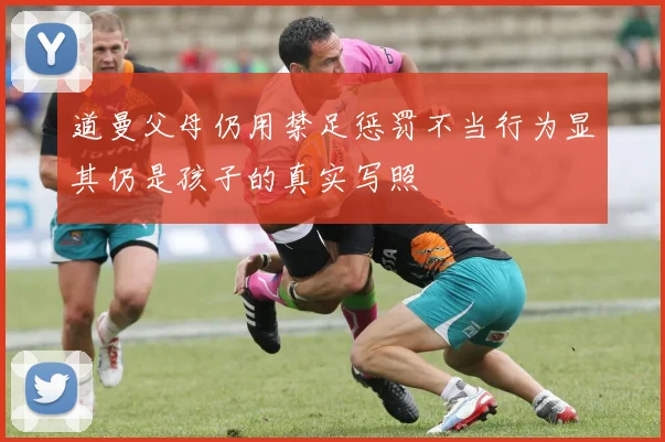 道曼父母仍用禁足惩罚不当行为显其仍是孩子的真实写照