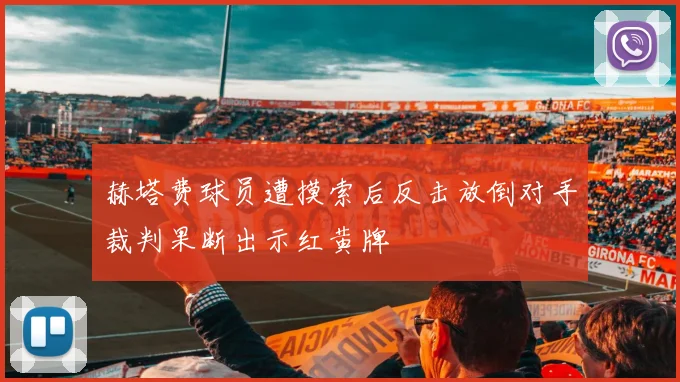 赫塔费球员遭摸索后反击放倒对手裁判果断出示红黄牌