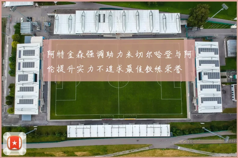 阿特金森强调助力米切尔哈登与阿伦提升实力不追求最佳教练荣誉