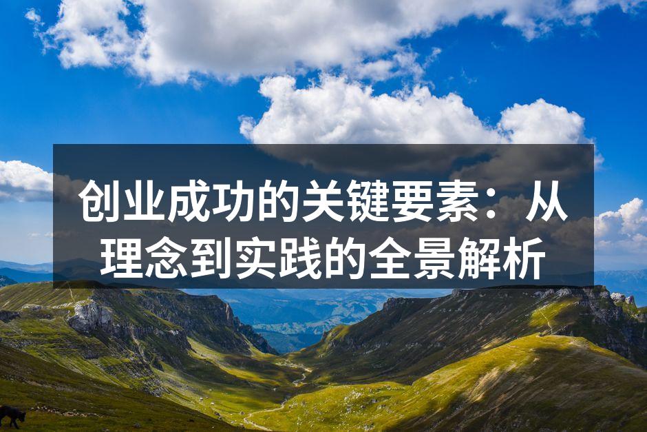 创业成功的关键要素：从理念到实践的全景解析